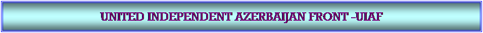 Textfeld: UNITED INDEPENDENT AZERBAIJAN FRONT -UIAF 
