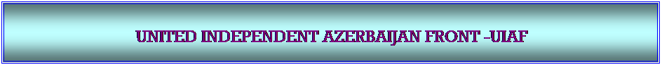 Textfeld: &nbsp;

UNITED INDEPENDENT AZERBAIJAN FRONT -UIAF 
