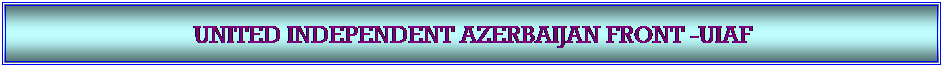 Textfeld: UNITED INDEPENDENT AZERBAIJAN FRONT -UIAF 
